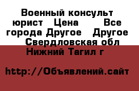 Военный консульт юрист › Цена ­ 1 - Все города Другое » Другое   . Свердловская обл.,Нижний Тагил г.